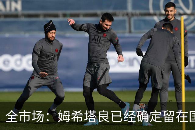 全市场：姆希塔良已经确定留在国米，德弗里正在考虑是否留下