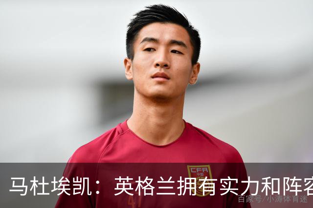 马杜埃凯：英格兰拥有实力和阵容深度 和萨卡的竞争不算敌对关系